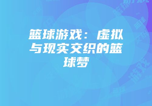 篮球游戏：虚拟与现实交织的篮球梦