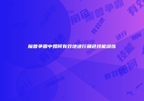 魔兽争霸中如何有效地进行角色技能训练
