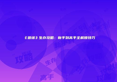 《猎场》生存攻略:新手到高手全解锁技巧