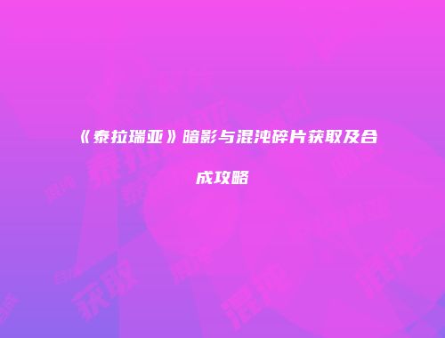 《泰拉瑞亚》暗影与混沌碎片获取及合成攻略