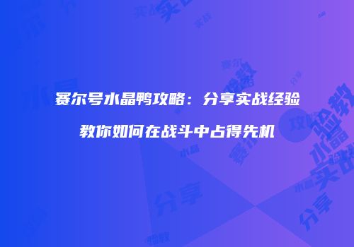 赛尔号水晶鸭攻略：分享实战经验教你如何在战斗中占得先机