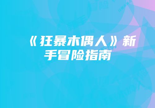 《狂暴木偶人》新手冒险指南