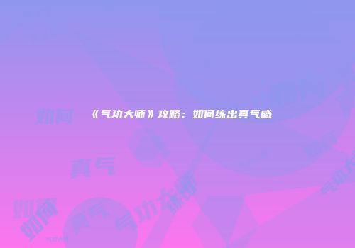 《气功大师》攻略:如何练出真气感