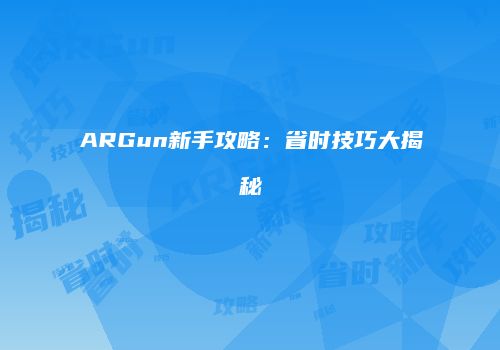 ARGun新手攻略：省时技巧大揭秘