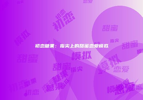 初恋糖果:指尖上的甜蜜恋爱模拟