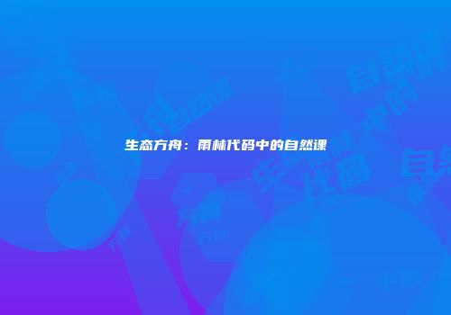 生态方舟:雨林代码中的自然课