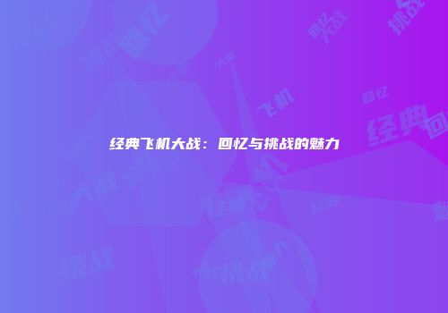 经典飞机大战：回忆与挑战的魅力