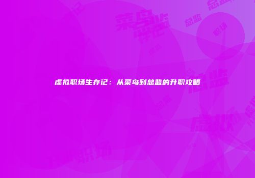 虚拟职场生存记：从菜鸟到总监的升职攻略