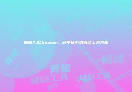揭秘AJCheater:多平台游戏辅助工具真相