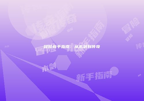 冒险新手指南：从木剑到传奇