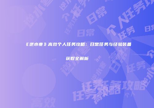 《逆水寒》高效个人任务攻略：日常任务与经验装备获取全解析