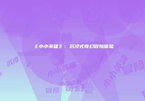 《小小英雄》：沉浸式奇幻冒险体验