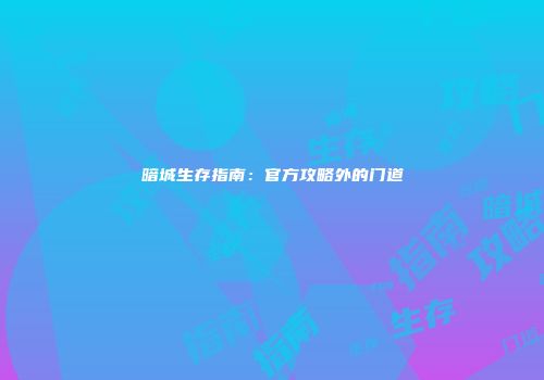 暗城生存指南:官方攻略外的门道