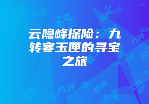 云隐峰探险：九转寒玉匣的寻宝之旅