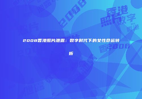 2008香港照片泄露：数字时代下的女性命运转折