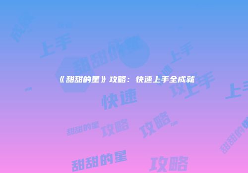 《甜甜的星》攻略：快速上手全成就