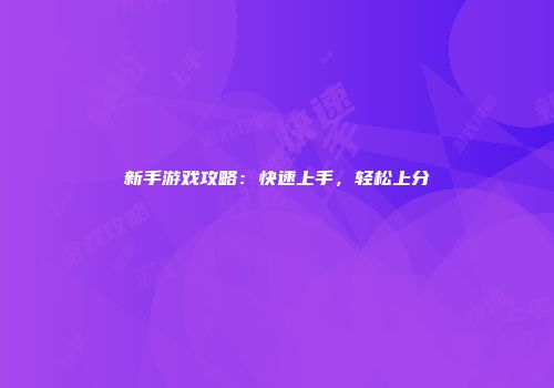 新手游戏攻略:快速上手,轻松上分