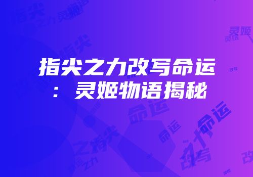 指尖之力改写命运：灵姬物语揭秘