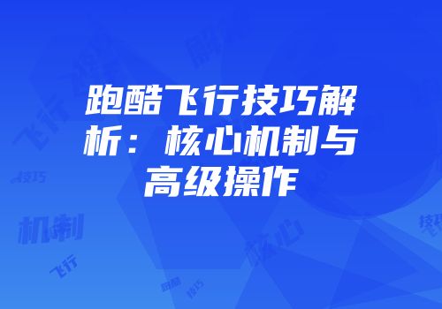 跑酷飞行技巧解析：核心机制与高级操作