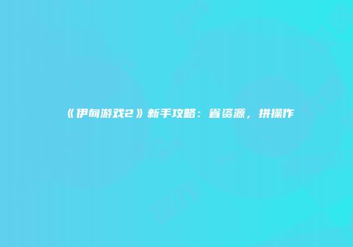 《伊甸游戏2》新手攻略：省资源，拼操作