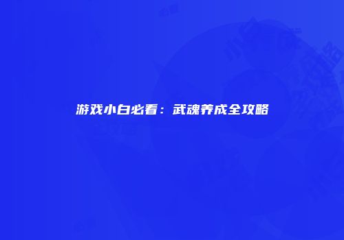 游戏小白必看：武魂养成全攻略
