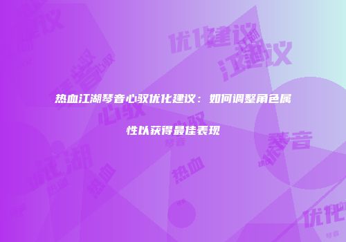 热血江湖琴音心驭优化建议：如何调整角色属性以获得最佳表现
