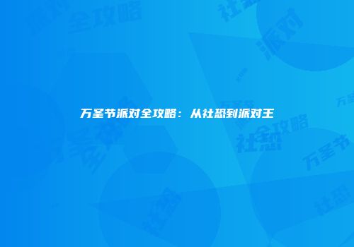 万圣节派对全攻略：从社恐到派对王