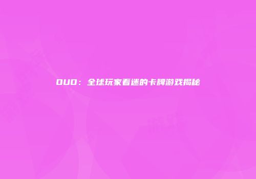OUO:全球玩家着迷的卡牌游戏揭秘