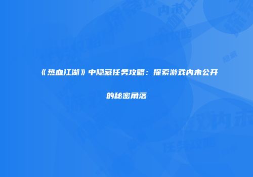 《热血江湖》中隐藏任务攻略：探索游戏内未公开的秘密角落