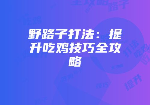 野路子打法：提升吃鸡技巧全攻略