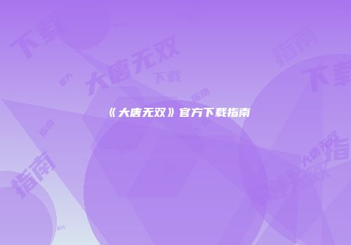 《大唐无双》官方下载指南