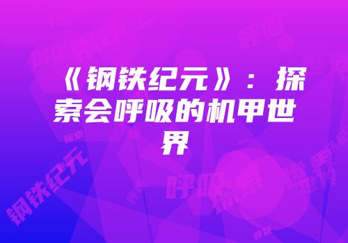 《钢铁纪元》:探索会呼吸的机甲世界