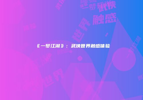 《一梦江湖》：武侠世界触感体验