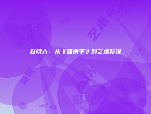 赵晓卉：从《蓝房子》到艺术新锐
