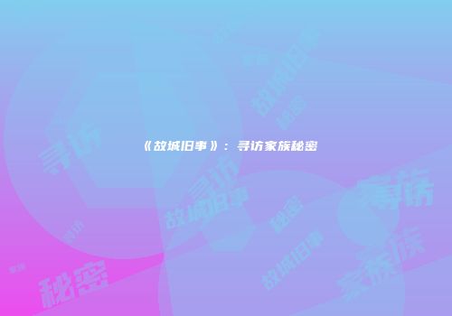 《故城旧事》:寻访家族秘密