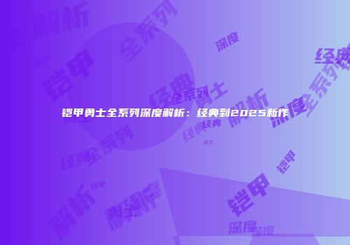 铠甲勇士全系列深度解析：经典到2025新作