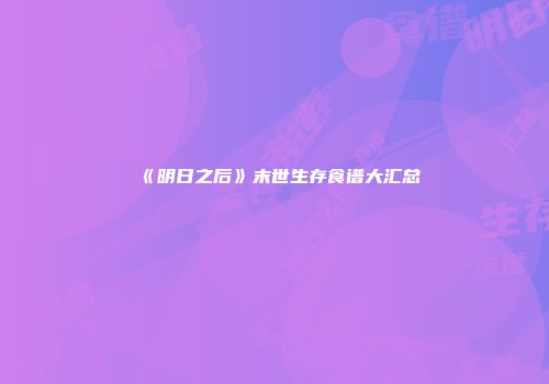 《明日之后》末世生存食谱大汇总