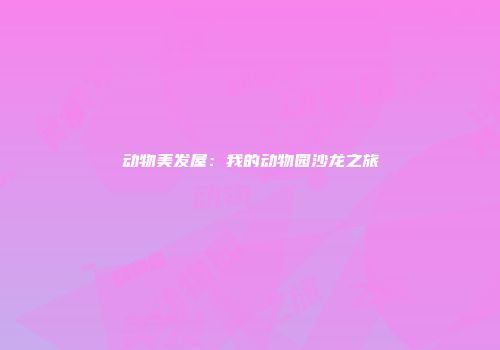 动物美发屋：我的动物园沙龙之旅