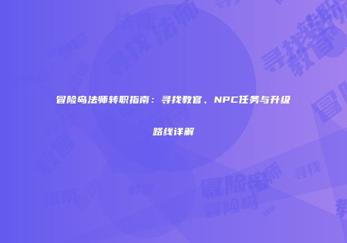 冒险岛法师转职指南：寻找教官、NPC任务与升级路线详解