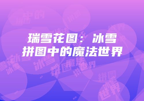 瑞雪花图：冰雪拼图中的魔法世界