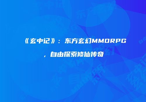 《玄中记》：东方玄幻MMORPG，自由探索修仙传奇