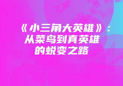 《小三角大英雄》:从菜鸟到真英雄的蜕变之路
