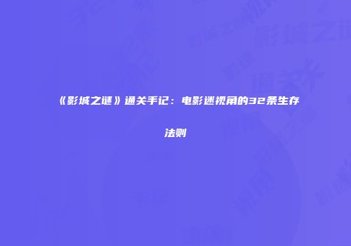《影城之谜》通关手记：电影迷视角的32条生存法则