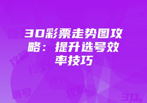 3D彩票走势图攻略：提升选号效率技巧