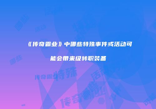 《传奇霸业》中哪些特殊事件或活动可能会带来级转职装备