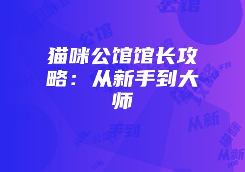 猫咪公馆馆长攻略：从新手到大师
