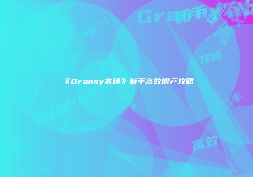 《Granny农场》新手高效增产攻略