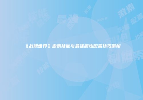 《战舰世界》激素技能与最强副炮配置技巧解析