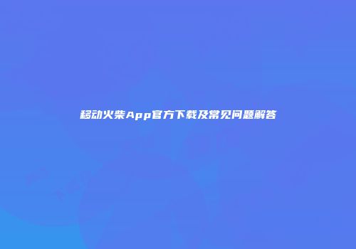 移动火柴App官方下载及常见问题解答