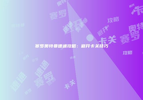 赛罗奥特曼速通攻略：避开卡关技巧